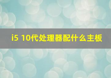 i5 10代处理器配什么主板